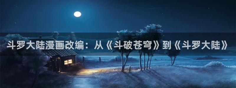 虫虫漫画 网：斗罗大陆漫画改编：从《斗破苍穹》到《斗罗大陆》