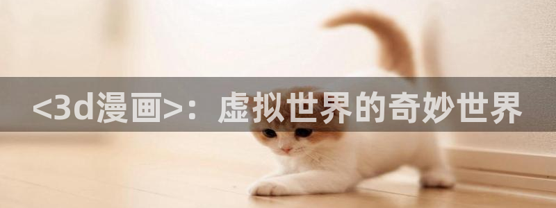 漫画在线虫虫：<3d漫画>：虚拟世界的奇妙世界