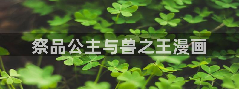 虫虫漫画免费阅读入口下载：祭品公主与兽之王漫画