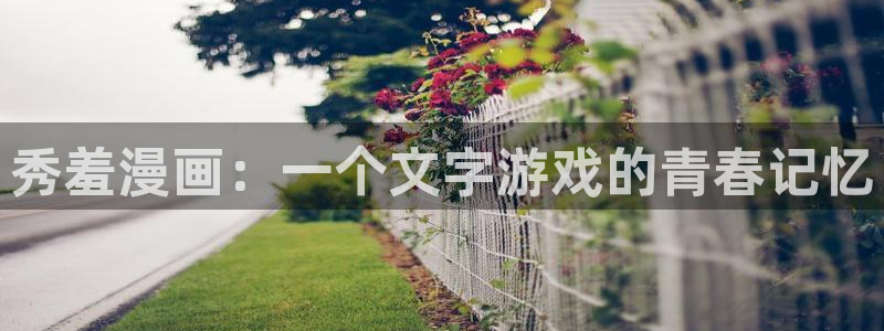 妖精漫画虫虫漫画ss：秀羞漫画：一个文字游戏的青春记忆