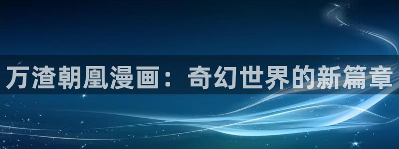 虫虫漫画免费漫画入口页面在线阅读下载：万渣朝凰漫画：奇幻世界的新篇章
