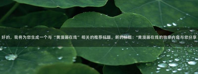 动画片虫虫：好的，我将为您生成一个与“黄漫画在线”相关的推荐标题。新的标题：\