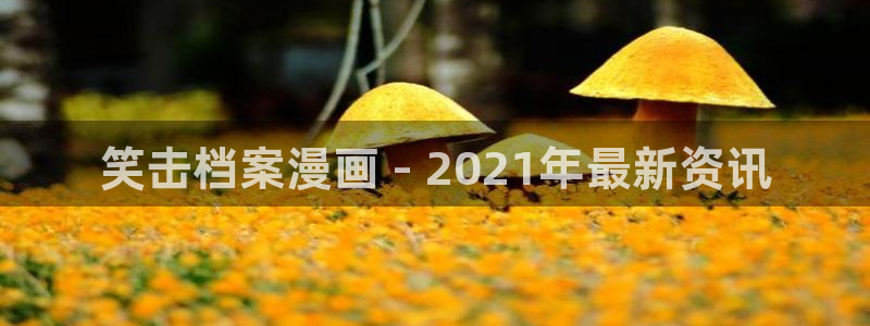 虫虫漫画的广告2024：笑击档案漫画 - 2021年最新资讯