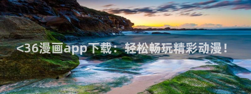 虫虫漫画在线阅读页面免费漫画：<36漫画app下载：轻松畅玩精彩动漫！