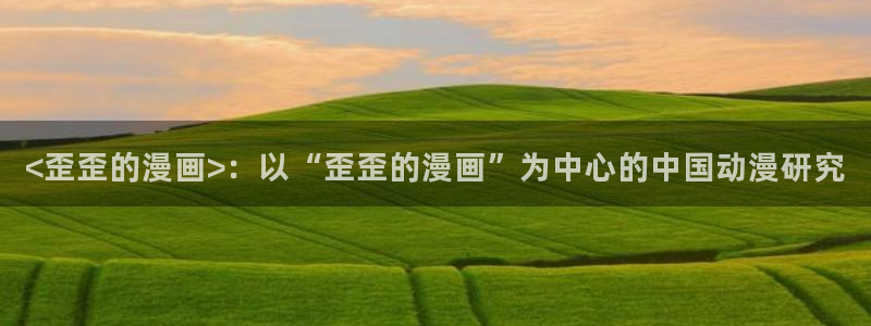 虫虫漫画免费阅读漫画在线观看下拉：<歪歪的漫画>：以“歪歪的漫画”为中心的中国动漫研究
