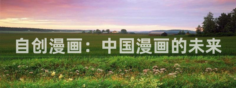 虫虫漫画页面免费漫画看在线看：自创漫画：中国漫画的未来