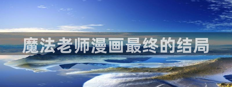 虫虫漫画下拉式免费阅读在线：魔法老师漫画最终的结局