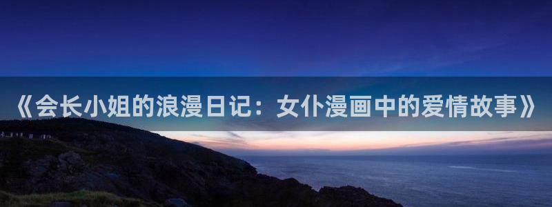 虫虫漫画韩国漫画：《会长小姐的浪漫日记：女仆漫画中的爱情故事》