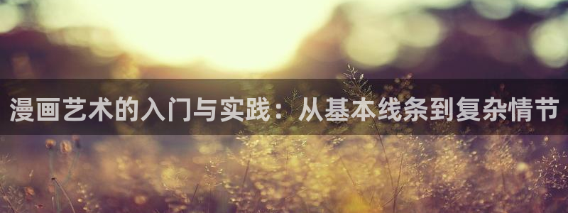 虫虫漫画免费漫画入口在哪里：漫画艺术的入门与实践：从基本线条到复杂情节