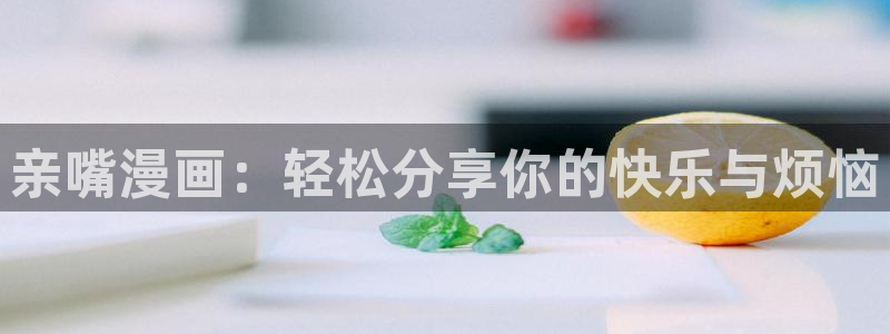 虫虫漫画页面在线看漫画：亲嘴漫画：轻松分享你的快乐与烦恼