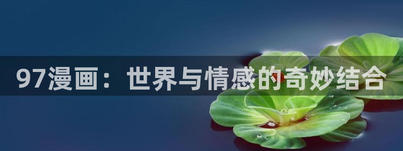 www.虫虫漫画：97漫画：世界与情感的奇妙结合