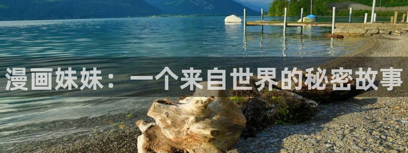 虫虫漫画免费浏览入口：漫画妹妹：一个来自世界的秘密故事